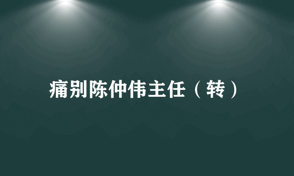 痛别陈仲伟主任（转）