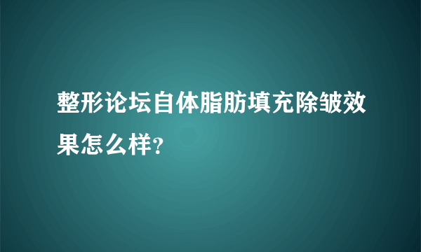 整形论坛自体脂肪填充除皱效果怎么样？