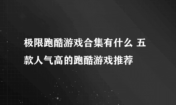 极限跑酷游戏合集有什么 五款人气高的跑酷游戏推荐