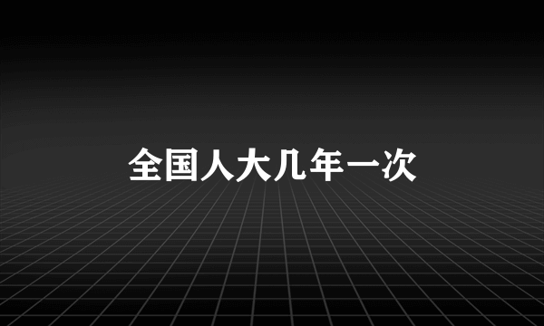 全国人大几年一次