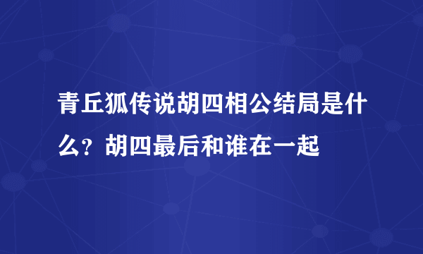 青丘狐传说胡四相公结局是什么？胡四最后和谁在一起