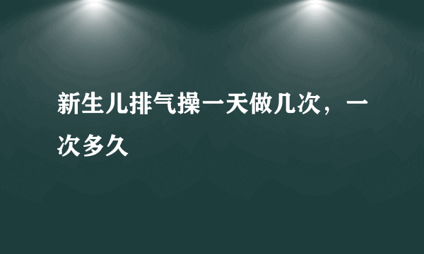 新生儿排气操一天做几次，一次多久