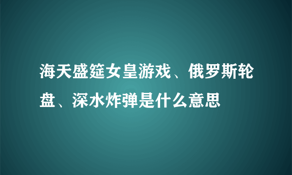 海天盛筵女皇游戏、俄罗斯轮盘、深水炸弹是什么意思