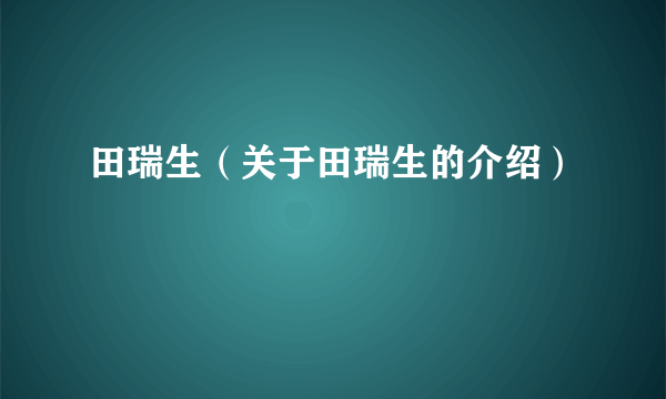 田瑞生（关于田瑞生的介绍）