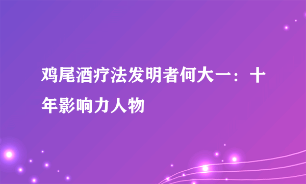 鸡尾酒疗法发明者何大一：十年影响力人物