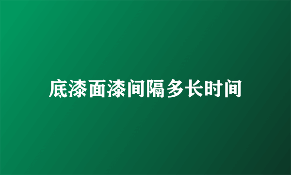 底漆面漆间隔多长时间