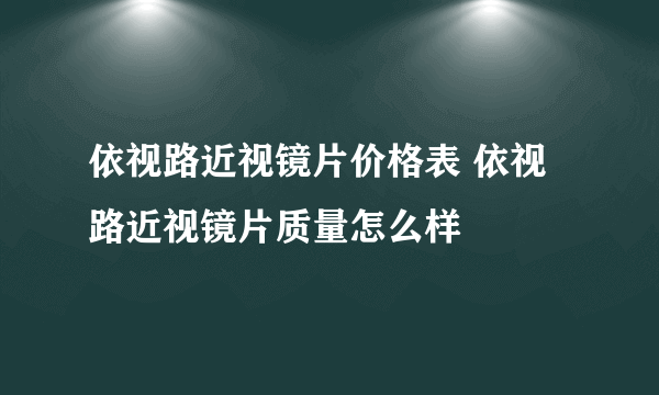 依视路近视镜片价格表 依视路近视镜片质量怎么样