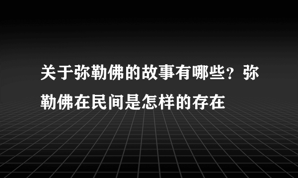 关于弥勒佛的故事有哪些？弥勒佛在民间是怎样的存在