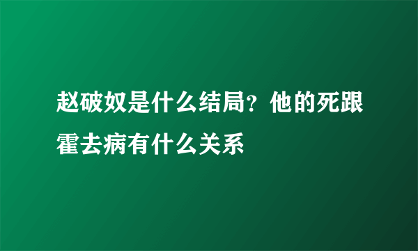 赵破奴是什么结局？他的死跟霍去病有什么关系