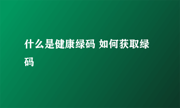 什么是健康绿码 如何获取绿码