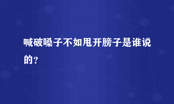 喊破嗓子不如甩开膀子是谁说的？