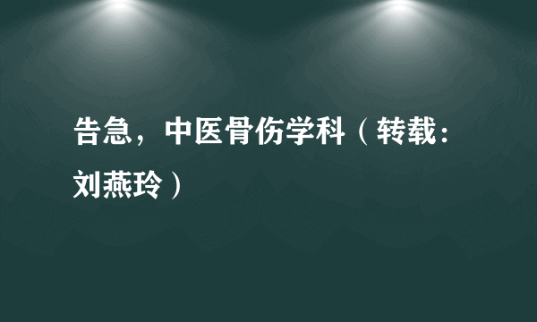 告急，中医骨伤学科（转载：刘燕玲）