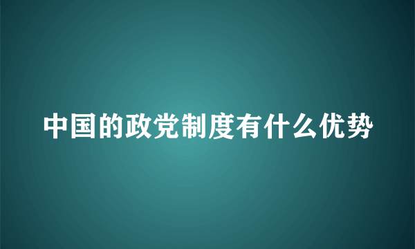 中国的政党制度有什么优势