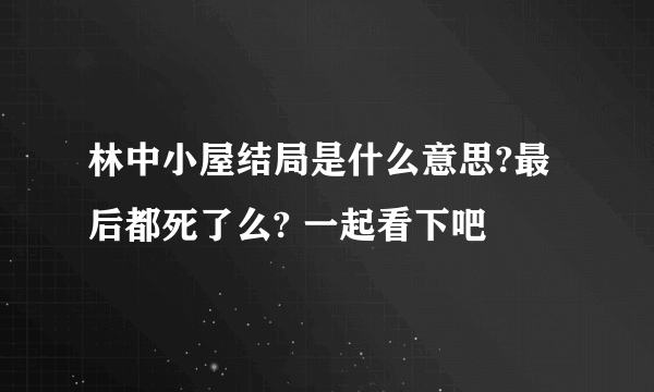 林中小屋结局是什么意思?最后都死了么? 一起看下吧