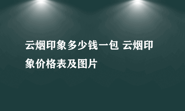 云烟印象多少钱一包 云烟印象价格表及图片