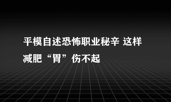 平模自述恐怖职业秘辛 这样减肥“胃”伤不起