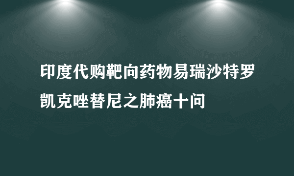 印度代购靶向药物易瑞沙特罗凯克唑替尼之肺癌十问