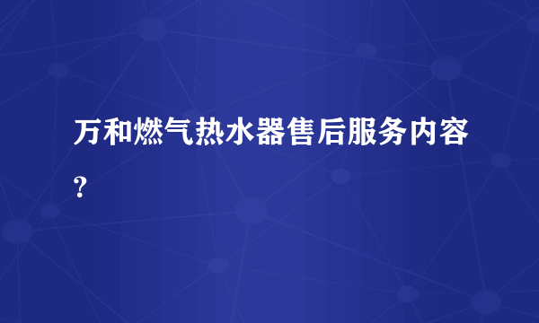 万和燃气热水器售后服务内容？