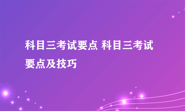 科目三考试要点 科目三考试要点及技巧