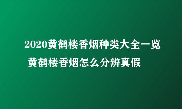 2020黄鹤楼香烟种类大全一览 黄鹤楼香烟怎么分辨真假