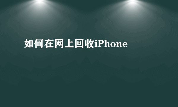 如何在网上回收iPhone