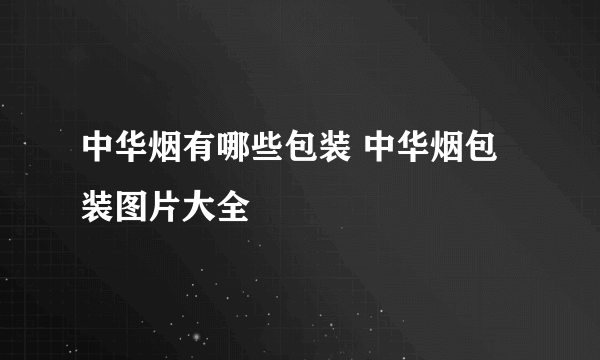 中华烟有哪些包装 中华烟包装图片大全