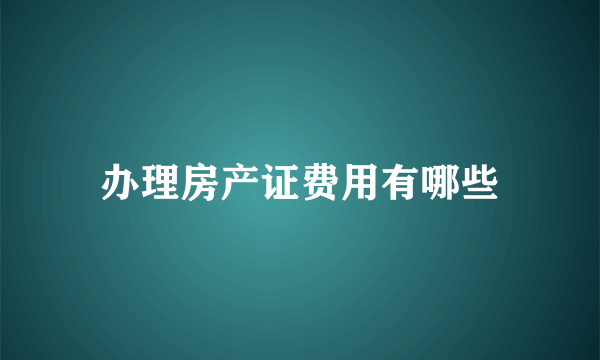 办理房产证费用有哪些