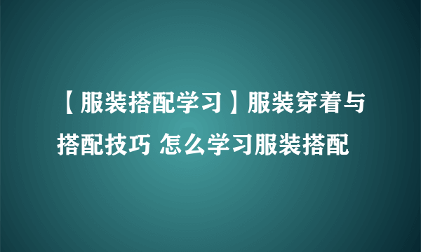 【服装搭配学习】服装穿着与搭配技巧 怎么学习服装搭配