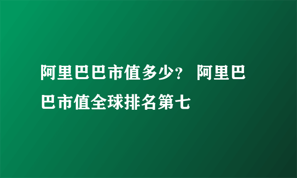 阿里巴巴市值多少？ 阿里巴巴市值全球排名第七