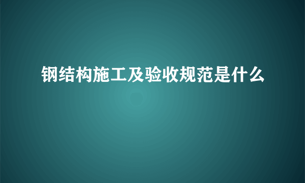 钢结构施工及验收规范是什么