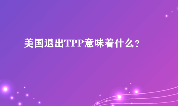 美国退出TPP意味着什么？