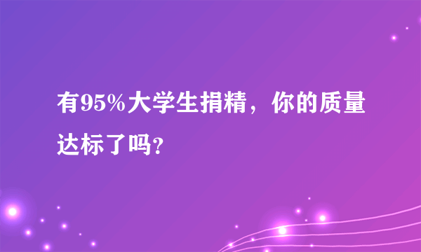 有95%大学生捐精，你的质量达标了吗？