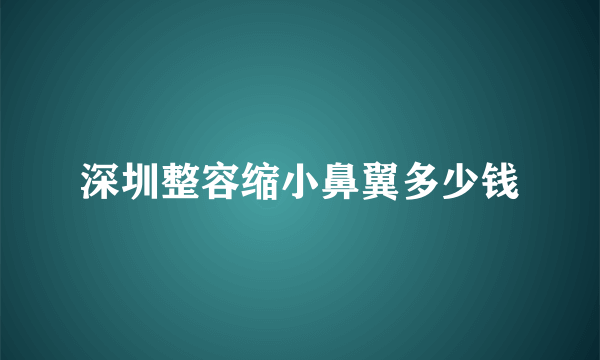 深圳整容缩小鼻翼多少钱