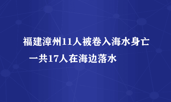 福建漳州11人被卷入海水身亡  一共17人在海边落水