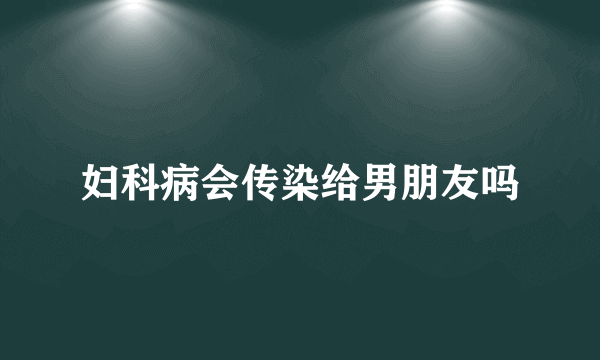 妇科病会传染给男朋友吗