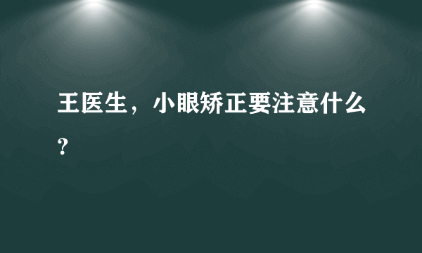 王医生，小眼矫正要注意什么？