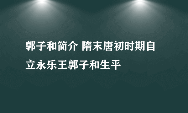 郭子和简介 隋末唐初时期自立永乐王郭子和生平