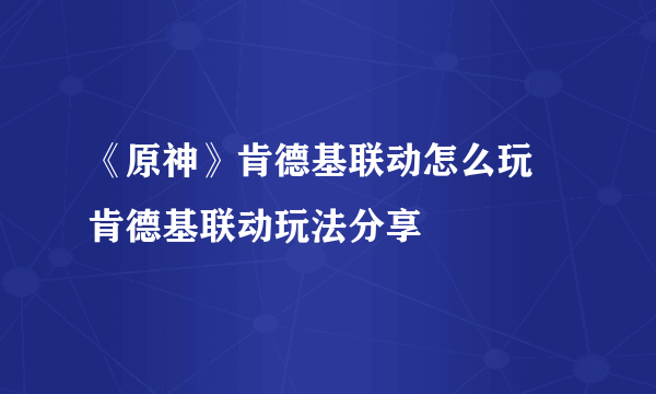 《原神》肯德基联动怎么玩 肯德基联动玩法分享