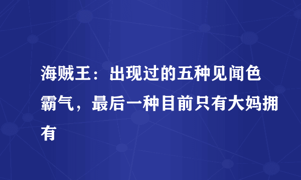 海贼王：出现过的五种见闻色霸气，最后一种目前只有大妈拥有