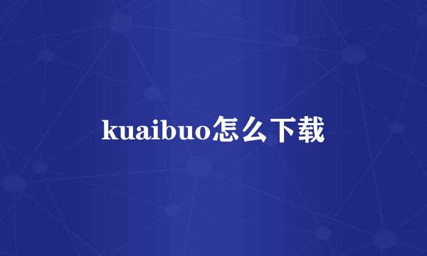 kuaibuo怎么下载