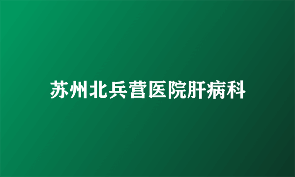 苏州北兵营医院肝病科