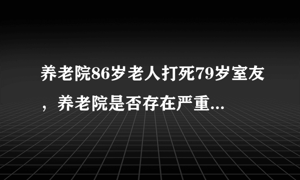 养老院86岁老人打死79岁室友，养老院是否存在严重的过失？