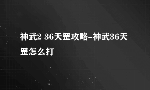 神武2 36天罡攻略-神武36天罡怎么打