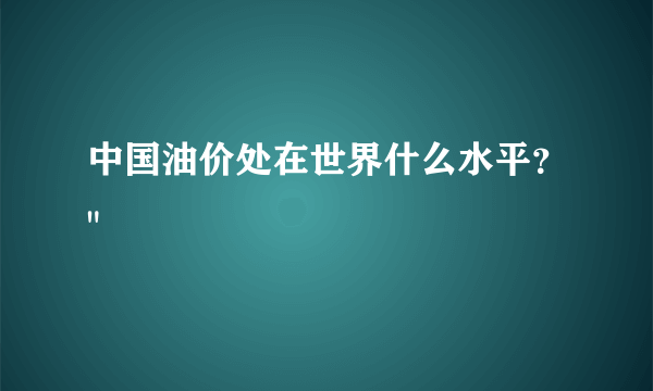 中国油价处在世界什么水平？