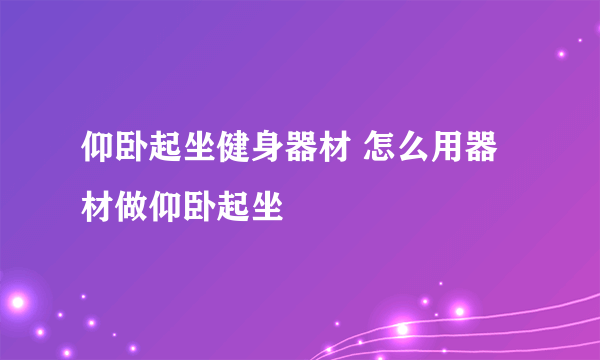 仰卧起坐健身器材 怎么用器材做仰卧起坐