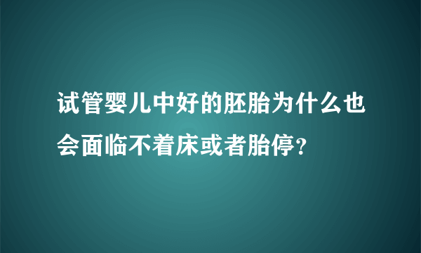 试管婴儿中好的胚胎为什么也会面临不着床或者胎停？