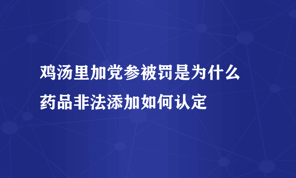 鸡汤里加党参被罚是为什么 药品非法添加如何认定