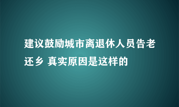 建议鼓励城市离退休人员告老还乡 真实原因是这样的