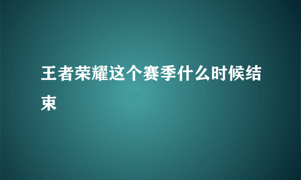 王者荣耀这个赛季什么时候结束