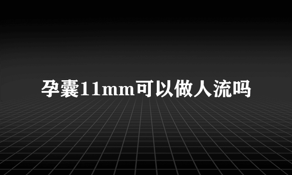 孕囊11mm可以做人流吗